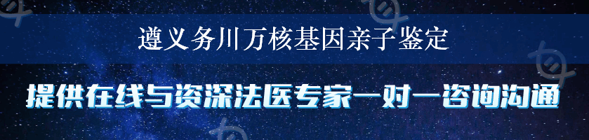 遵义务川万核基因亲子鉴定